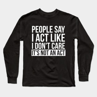 Sarcastic People Say I Act Like I Don't Care Long Sleeve T-Shirt